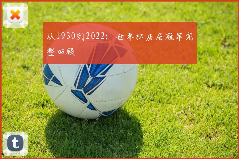 从1930到2022：世界杯历届冠军完整回顾