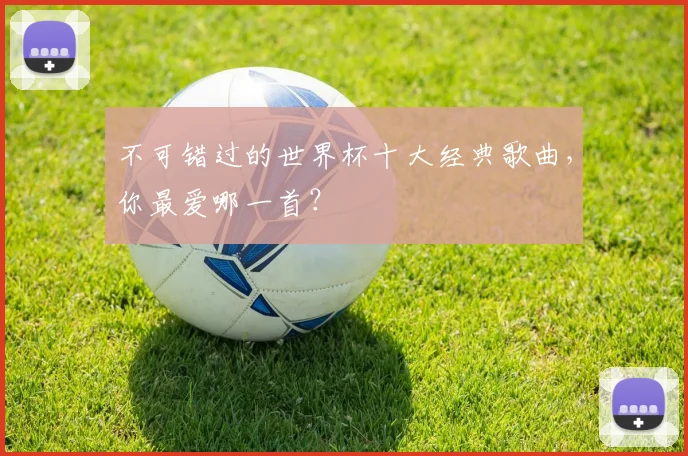 不可错过的世界杯十大经典歌曲，你最爱哪一首？