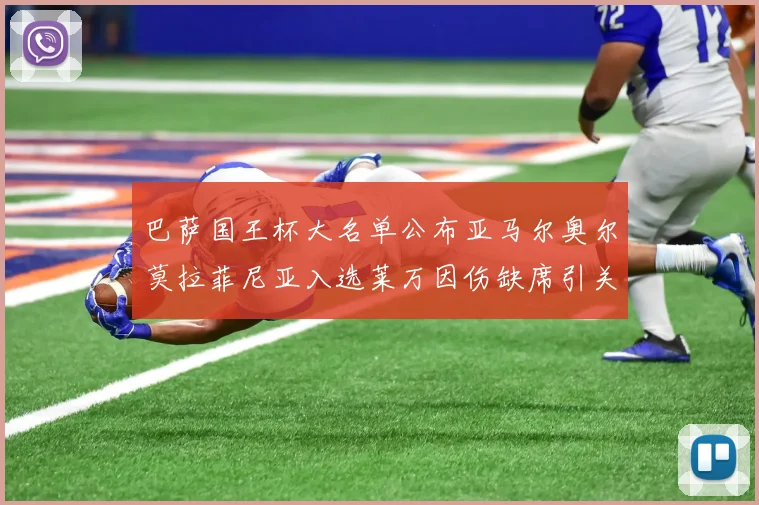 巴萨国王杯大名单公布亚马尔奥尔莫拉菲尼亚入选莱万因伤缺席引关注
