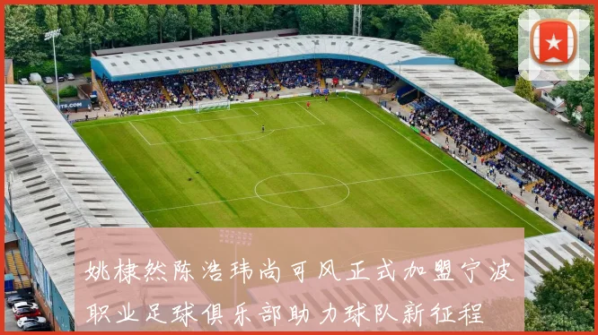 姚棣然陈浩玮尚可风正式加盟宁波职业足球俱乐部助力球队新征程